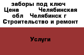 заборы под ключ › Цена ­ 400 - Челябинская обл., Челябинск г. Строительство и ремонт » Услуги   
